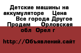 Детские машины на аккумуляторе  › Цена ­ 5 000 - Все города Другое » Продам   . Орловская обл.,Орел г.